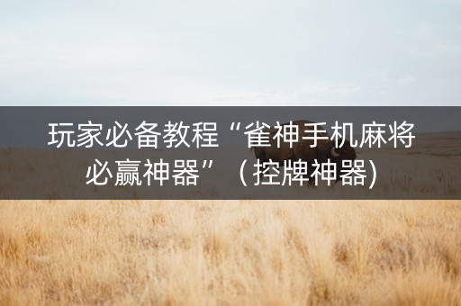 玩家必备教程“雀神手机麻将必赢神器”（控牌神器)