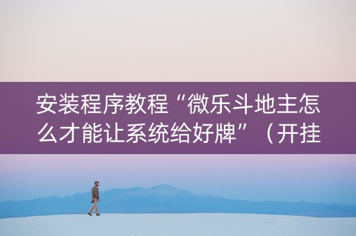 安装程序教程“微乐斗地主怎么才能让系统给好牌”（开挂辅助器插件)