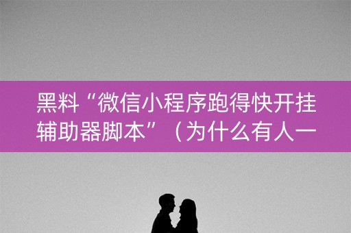黑料“微信小程序跑得快开挂辅助器脚本”（为什么有人一直赢)