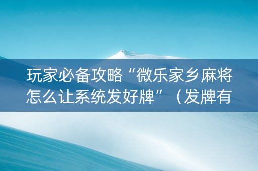 玩家必备攻略“微乐家乡麻将怎么让系统发好牌”（发牌有什么规律吗)