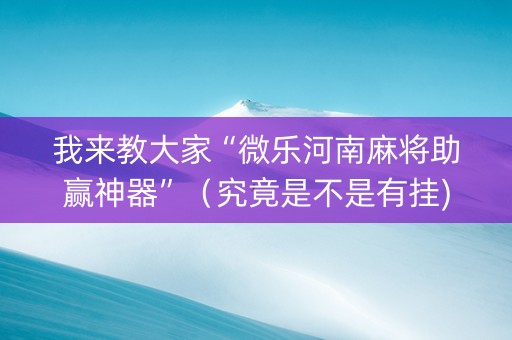 我来教大家“微乐河南麻将助赢神器”（究竟是不是有挂)