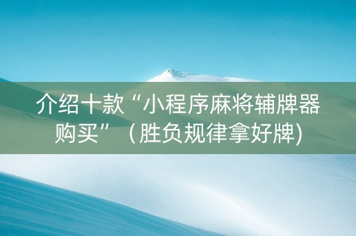 介绍十款“小程序麻将辅牌器购买”（胜负规律拿好牌)