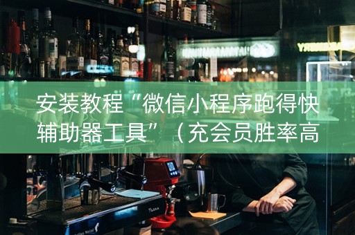 安装教程“微信小程序跑得快辅助器工具”（充会员胜率高)