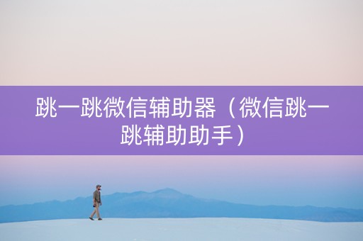 跳一跳微信辅助器（微信跳一跳辅助助手）