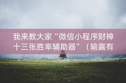 我来教大家“微信小程序财神十三张胜率辅助器”（输赢有什么规律)