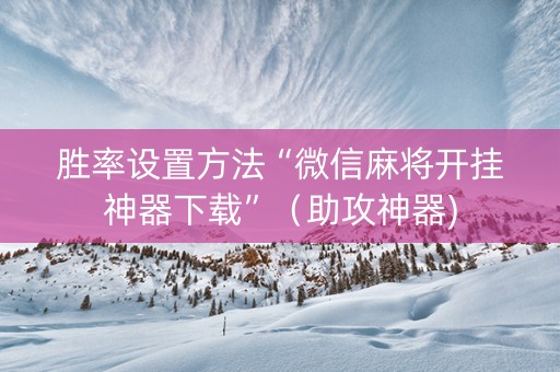 胜率设置方法“微信麻将开挂神器下载”（助攻神器)
