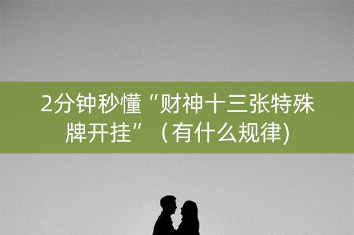2分钟秒懂“财神十三张特殊牌开挂”（有什么规律)