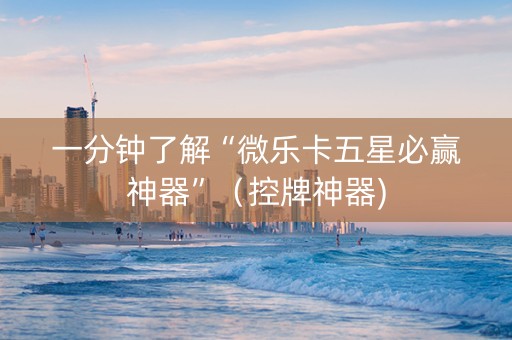 一分钟了解“微乐卡五星必赢神器”（控牌神器)