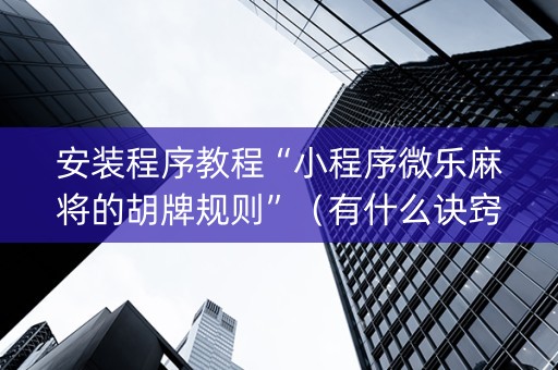 安装程序教程“小程序微乐麻将的胡牌规则”（有什么诀窍)