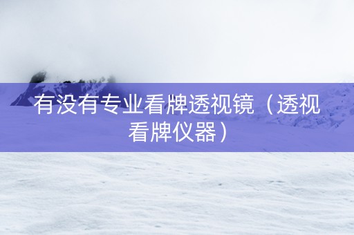 有没有专业看牌透视镜（透视看牌仪器）