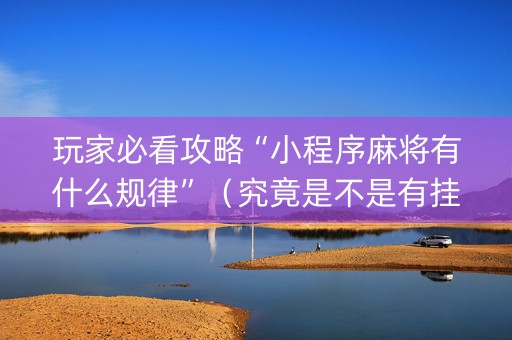 玩家必看攻略“小程序麻将有什么规律”（究竟是不是有挂)