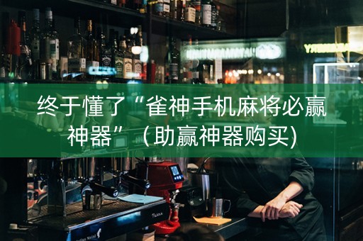 终于懂了“雀神手机麻将必赢神器”（助赢神器购买)