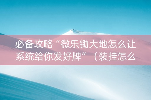 必备攻略“微乐锄大地怎么让系统给你发好牌”（装挂怎么安装)