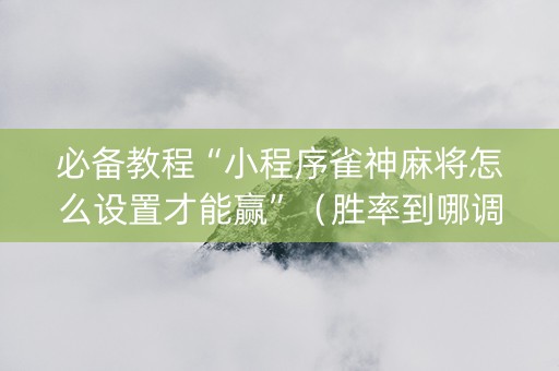 必备教程“小程序雀神麻将怎么设置才能赢”（胜率到哪调)
