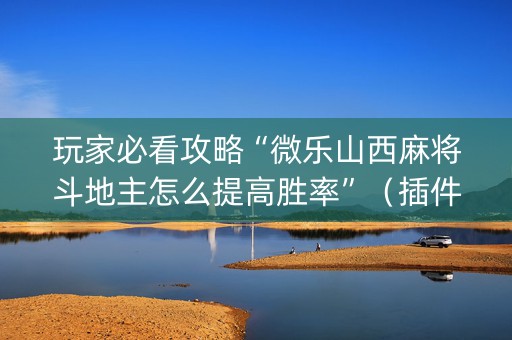 玩家必看攻略“微乐山西麻将斗地主怎么提高胜率”（插件开挂免费AI)
