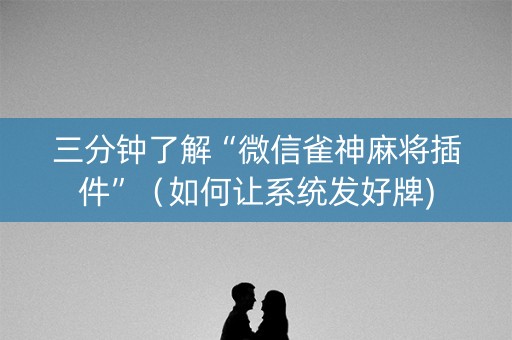 三分钟了解“微信雀神麻将插件”（如何让系统发好牌)