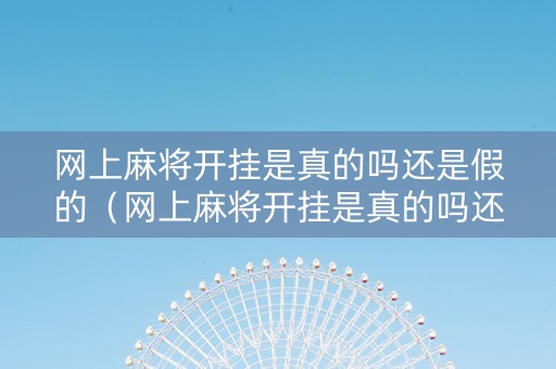 网上麻将开挂是真的吗还是假的（网上麻将开挂是真的吗还是假的啊）
