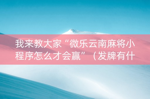 我来教大家“微乐云南麻将小程序怎么才会赢”（发牌有什么规律吗)