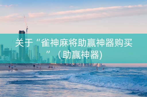 关于“雀神麻将助赢神器购买”（助赢神器)