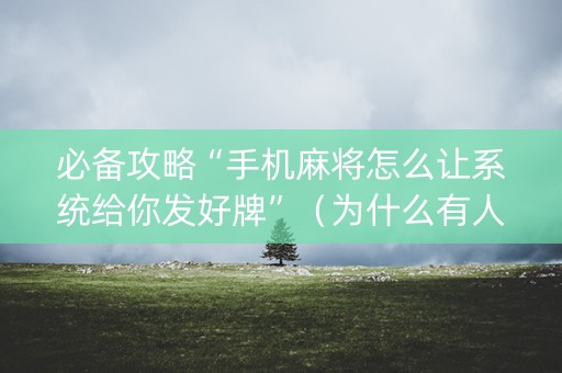 必备攻略“手机麻将怎么让系统给你发好牌”（为什么有人一直赢)