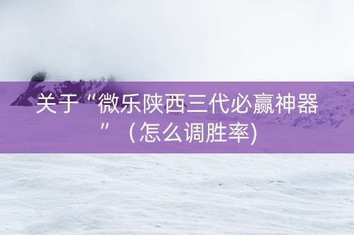 关于“微乐陕西三代必赢神器”（怎么调胜率)