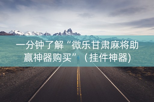 一分钟了解“微乐甘肃麻将助赢神器购买”（挂件神器)