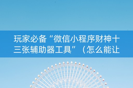 玩家必备“微信小程序财神十三张辅助器工具”（怎么能让牌好一点)