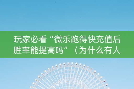 玩家必看“微乐跑得快充值后胜率能提高吗”（为什么有人一直赢)