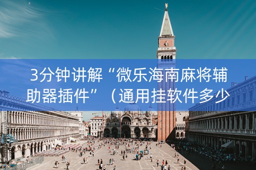 3分钟讲解“微乐海南麻将辅助器插件”（通用挂软件多少钱)