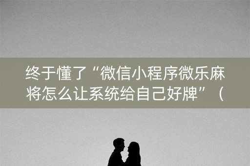 终于懂了“微信小程序微乐麻将怎么让系统给自己好牌”（充会员胜率高)