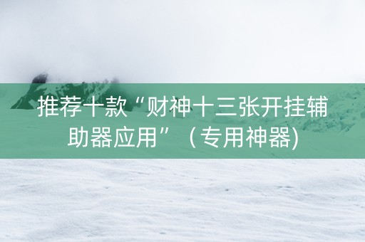 推荐十款“财神十三张开挂辅助器应用”（专用神器)