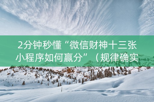 2分钟秒懂“微信财神十三张小程序如何赢分”（规律确实有挂)