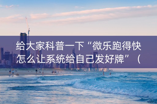 给大家科普一下“微乐跑得快怎么让系统给自己发好牌”（可以设置输赢吗)