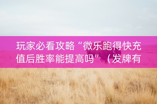 玩家必看攻略“微乐跑得快充值后胜率能提高吗”（发牌有什么规律吗)