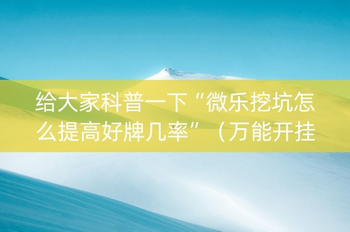 给大家科普一下“微乐挖坑怎么提高好牌几率”（万能开挂神器)