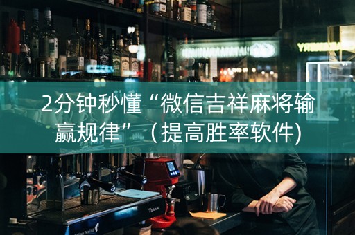 2分钟秒懂“微信吉祥麻将输赢规律”（提高胜率软件)