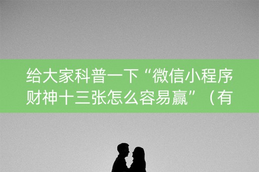 给大家科普一下“微信小程序财神十三张怎么容易赢”（有什么诀窍)
