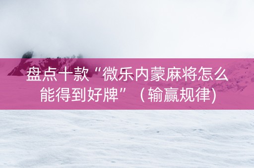 盘点十款“微乐内蒙麻将怎么能得到好牌”（输赢规律)