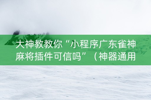 大神教教你“小程序广东雀神麻将插件可信吗”（神器通用版)