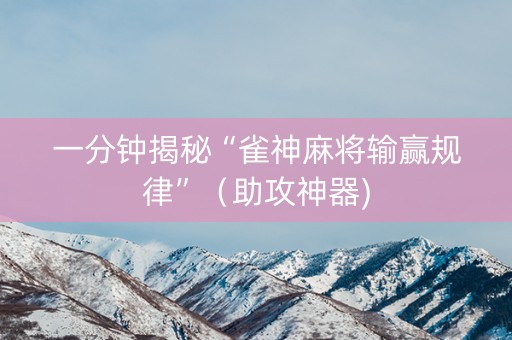 一分钟揭秘“雀神麻将输赢规律”（助攻神器)