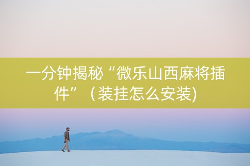 一分钟揭秘“微乐山西麻将插件”（装挂怎么安装)