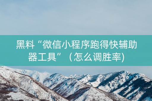 黑料“微信小程序跑得快辅助器工具”（怎么调胜率)