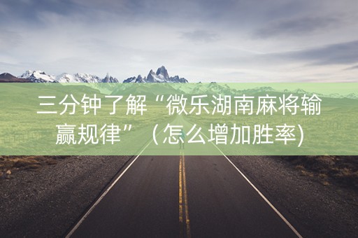 三分钟了解“微乐湖南麻将输赢规律”（怎么增加胜率)