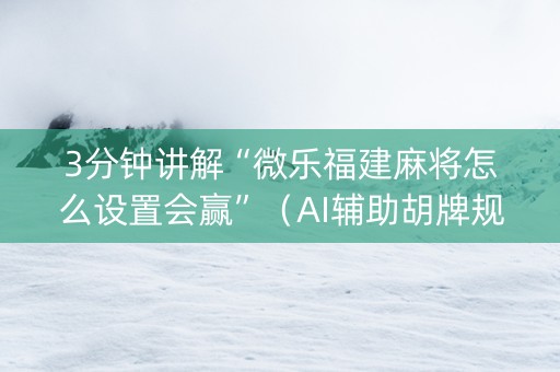 3分钟讲解“微乐福建麻将怎么设置会赢”（AI辅助胡牌规则)