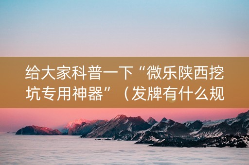 给大家科普一下“微乐陕西挖坑专用神器”（发牌有什么规律吗)