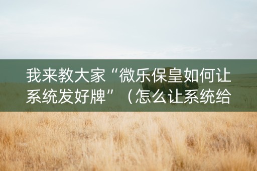 我来教大家“微乐保皇如何让系统发好牌”（怎么让系统给自己好牌)
