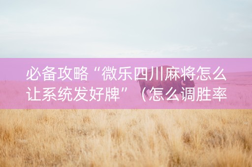 必备攻略“微乐四川麻将怎么让系统发好牌”（怎么调胜率)