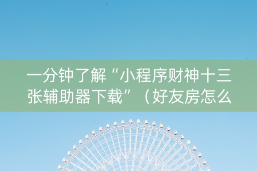 一分钟了解“小程序财神十三张辅助器下载”（好友房怎么才能赢)