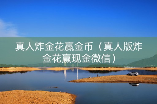 真人炸金花赢金币（真人版炸金花赢现金微信）