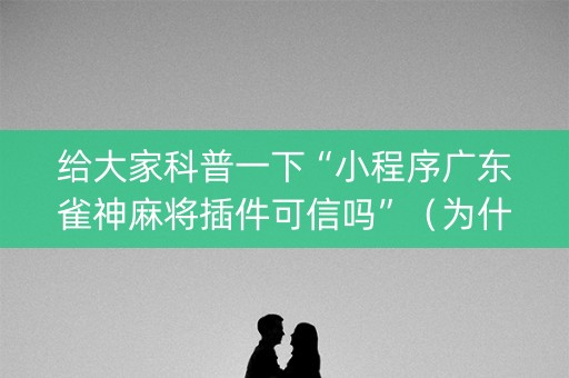 给大家科普一下“小程序广东雀神麻将插件可信吗”（为什么有人一直赢)
